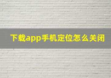 下载app手机定位怎么关闭