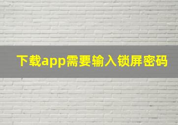 下载app需要输入锁屏密码