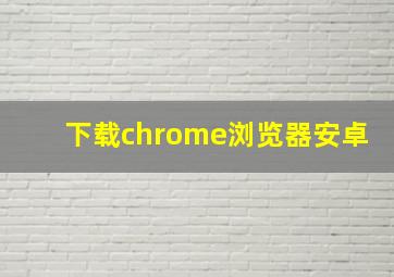 下载chrome浏览器安卓