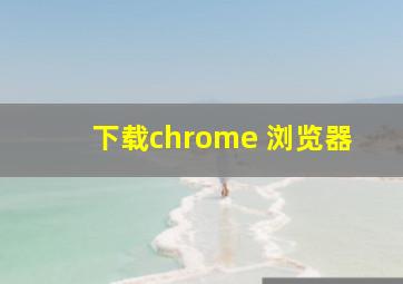 下载chrome 浏览器