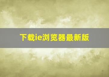 下载ie浏览器最新版