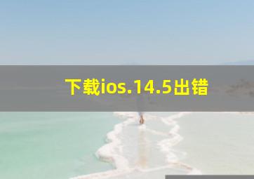 下载ios.14.5出错