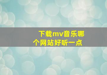 下载mv音乐哪个网站好听一点