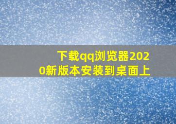 下载qq浏览器2020新版本安装到桌面上