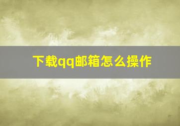 下载qq邮箱怎么操作