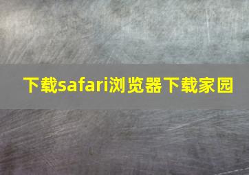 下载safari浏览器下载家园