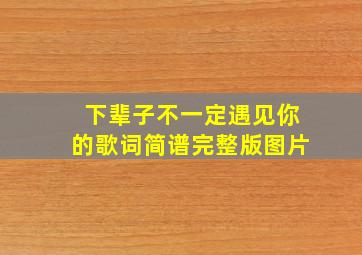 下辈子不一定遇见你的歌词简谱完整版图片