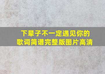 下辈子不一定遇见你的歌词简谱完整版图片高清