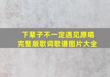 下辈子不一定遇见原唱完整版歌词歌谱图片大全