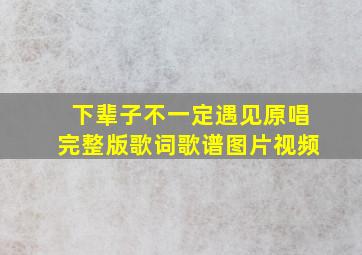 下辈子不一定遇见原唱完整版歌词歌谱图片视频