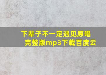 下辈子不一定遇见原唱完整版mp3下载百度云