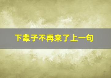 下辈子不再来了上一句