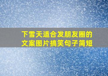 下雪天适合发朋友圈的文案图片搞笑句子简短