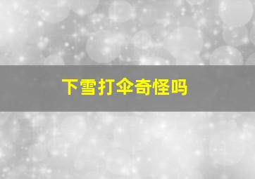 下雪打伞奇怪吗