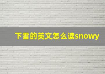 下雪的英文怎么读snowy