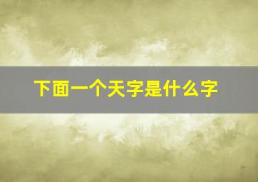 下面一个天字是什么字