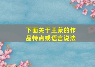 下面关于王蒙的作品特点或语言说法