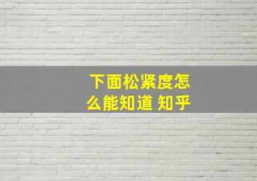 下面松紧度怎么能知道 知乎