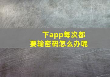 下app每次都要输密码怎么办呢