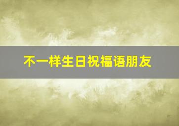 不一样生日祝福语朋友