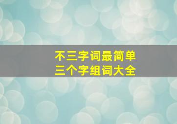 不三字词最简单三个字组词大全