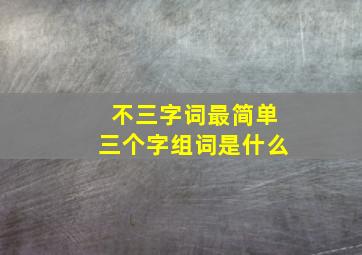 不三字词最简单三个字组词是什么