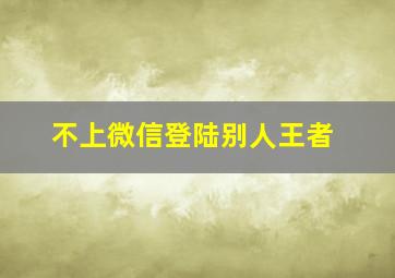 不上微信登陆别人王者