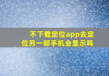 不下载定位app去定位另一部手机会显示吗