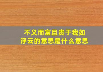 不义而富且贵于我如浮云的意思是什么意思