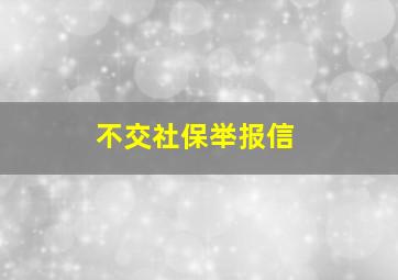 不交社保举报信