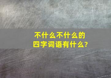 不什么不什么的四字词语有什么?