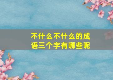 不什么不什么的成语三个字有哪些呢