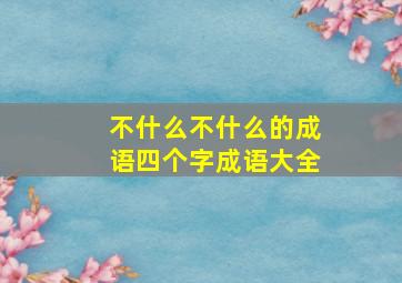 不什么不什么的成语四个字成语大全