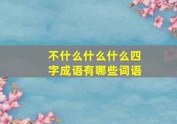 不什么什么什么四字成语有哪些词语