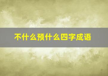 不什么预什么四字成语