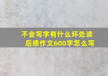 不会写字有什么坏处读后感作文600字怎么写