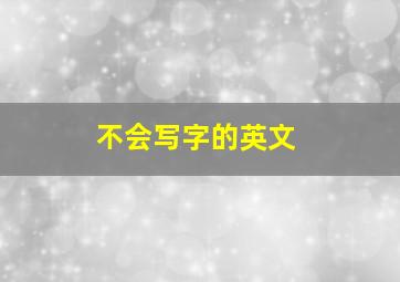 不会写字的英文