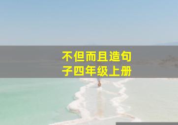 不但而且造句子四年级上册