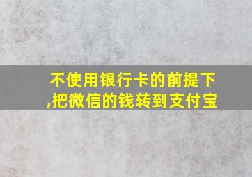 不使用银行卡的前提下,把微信的钱转到支付宝