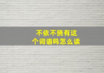 不依不挠有这个词语吗怎么读