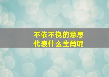 不依不挠的意思代表什么生肖呢