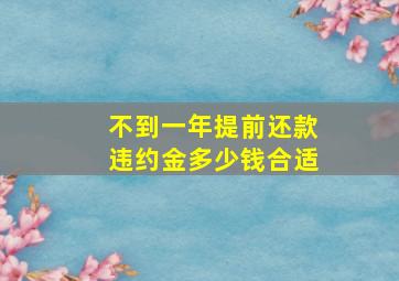 不到一年提前还款违约金多少钱合适