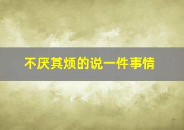 不厌其烦的说一件事情