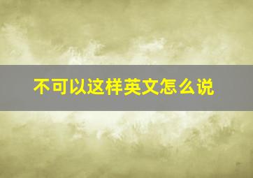 不可以这样英文怎么说