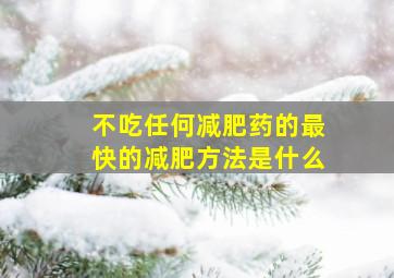 不吃任何减肥药的最快的减肥方法是什么