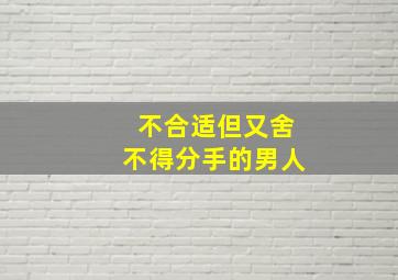 不合适但又舍不得分手的男人