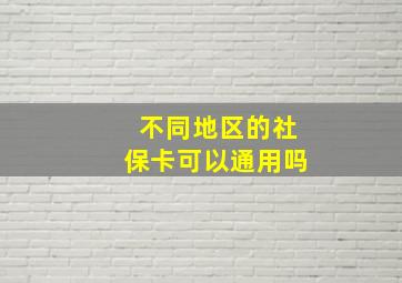 不同地区的社保卡可以通用吗