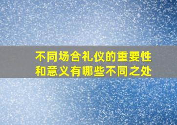 不同场合礼仪的重要性和意义有哪些不同之处