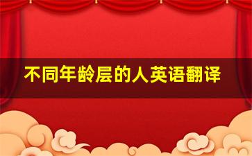 不同年龄层的人英语翻译