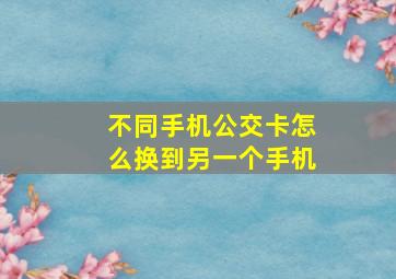 不同手机公交卡怎么换到另一个手机